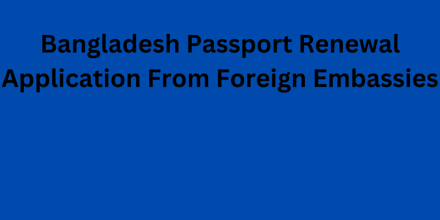 Bangladesh Passport Renewal Application From Foreign Embassies