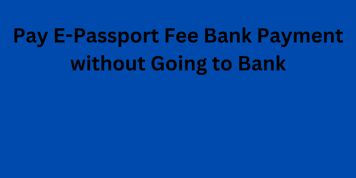 Pay E-Passport Fee Bank Payment without Going to Bank