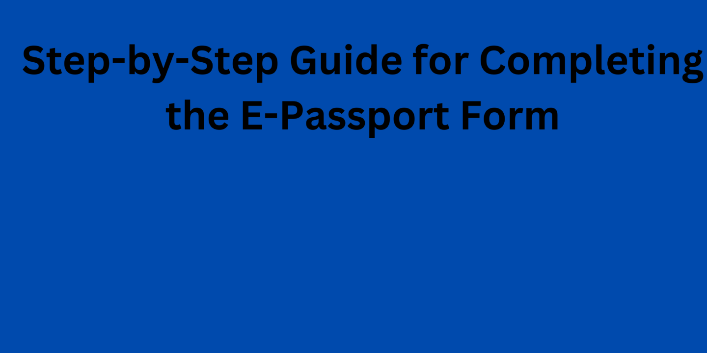 Step-by-Step Guide for Completing the E-Passport Form