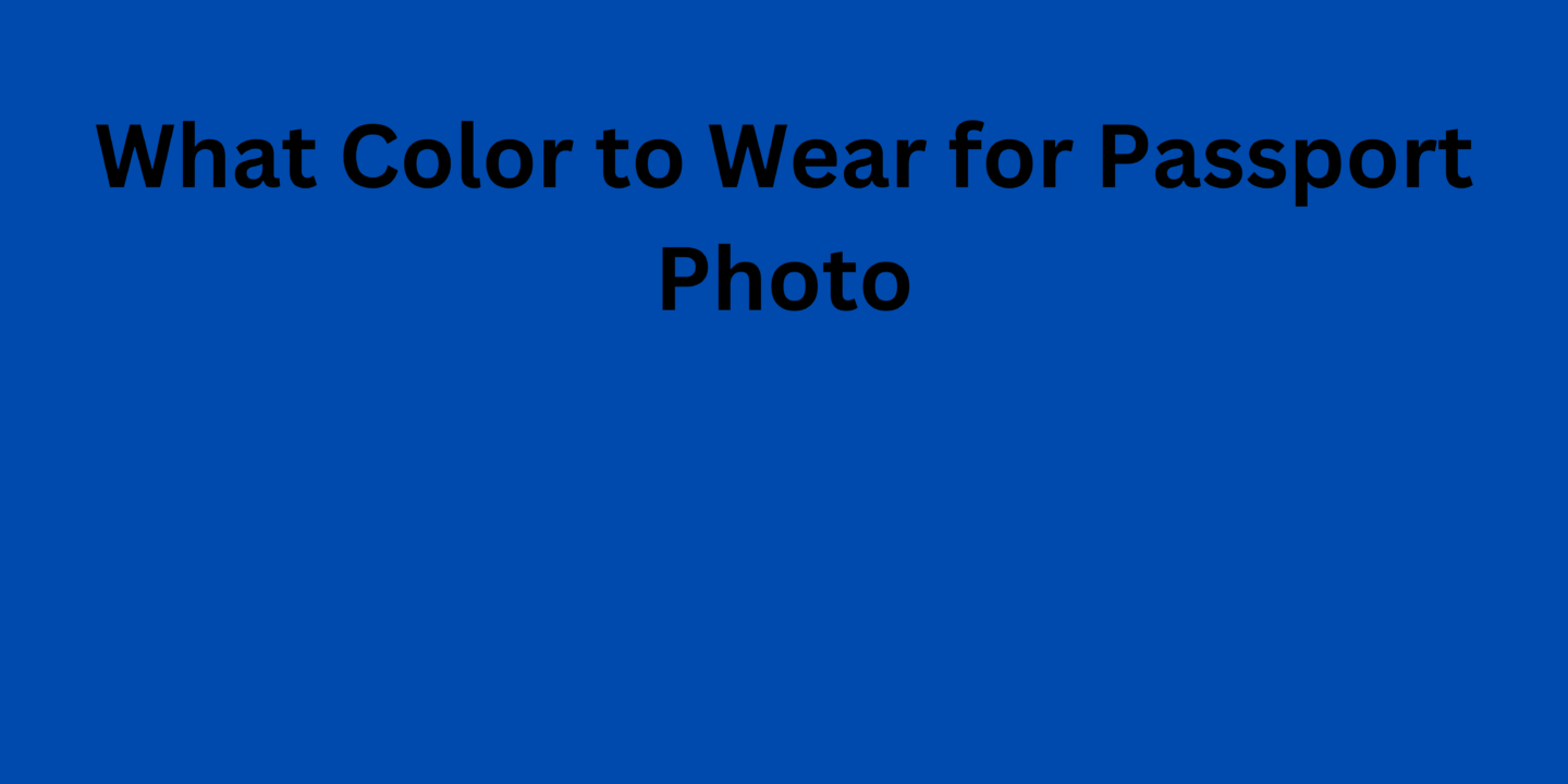 What Color to Wear for Passport Photo