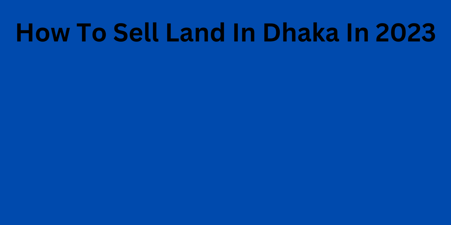 How To Sell Land In Dhaka In 2023